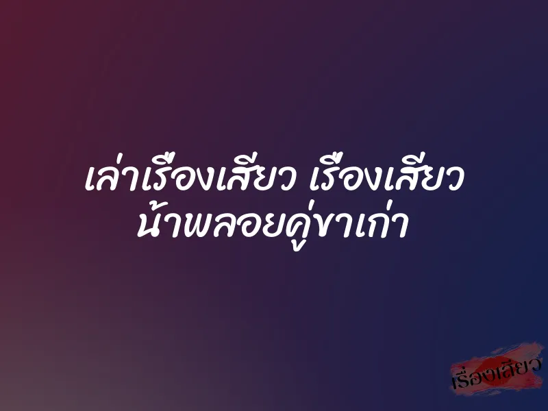 เล่าเรื่องเสียว เรื่องเสียว น้าพลอยคู่ขาเก่า