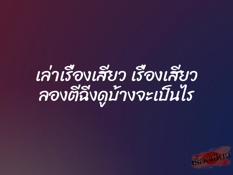 เล่าเรื่องเสียว เรื่องเสียว ลองตีฉิ่งดูบ้างจะเป็นไร