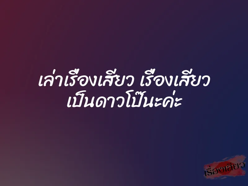 เล่าเรื่องเสียว เรื่องเสียว เป็นดาวโป๊นะค่ะ