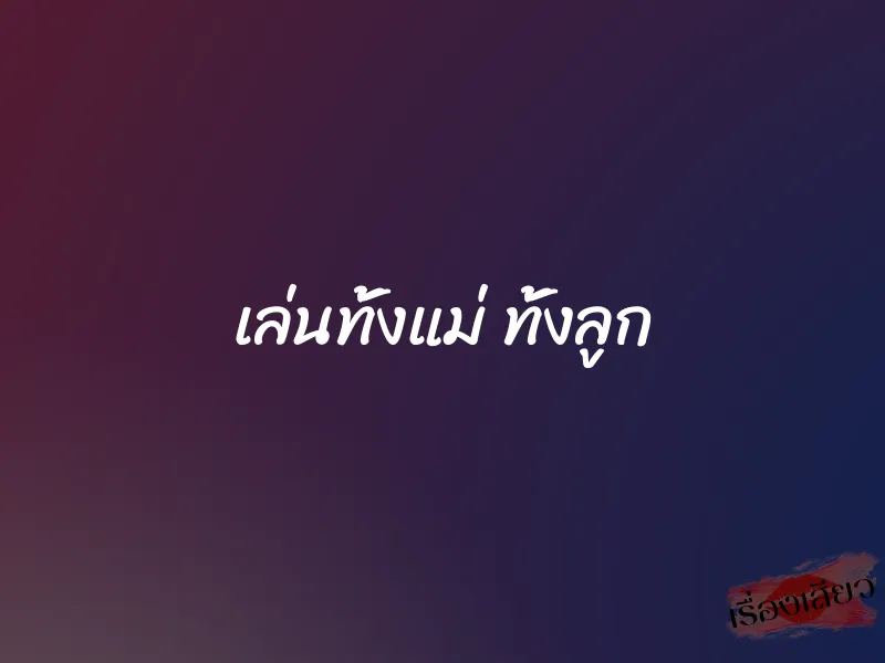 เล่นทั้งแม่ ทั้งลูก