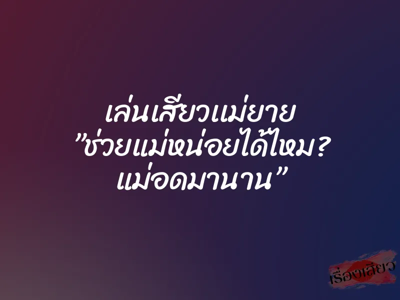 เล่นเสียวเเม่ยาย ”ช่วยแม่หน่อยได้ไหม? แม่อดมานาน”