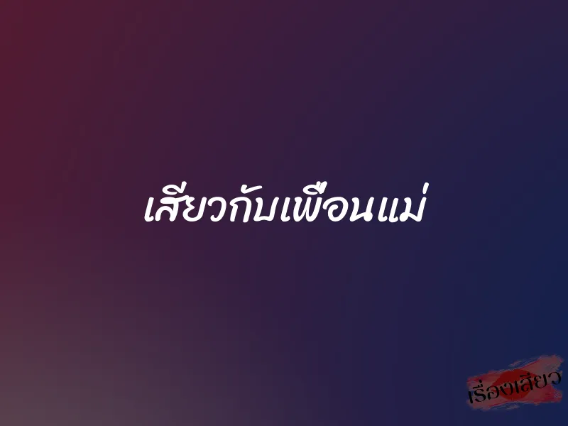 เสียวกับเพื่อนแม่