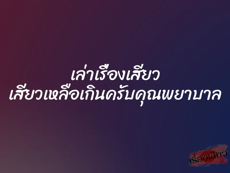 เล่าเรื่องเสียว เสียวเหลือเกินครับคุณพยาบาล
