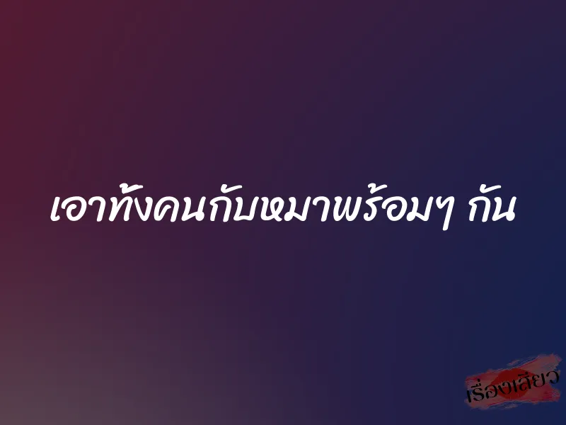 เอาทั้งคนกับหมาพร้อมๆ กัน