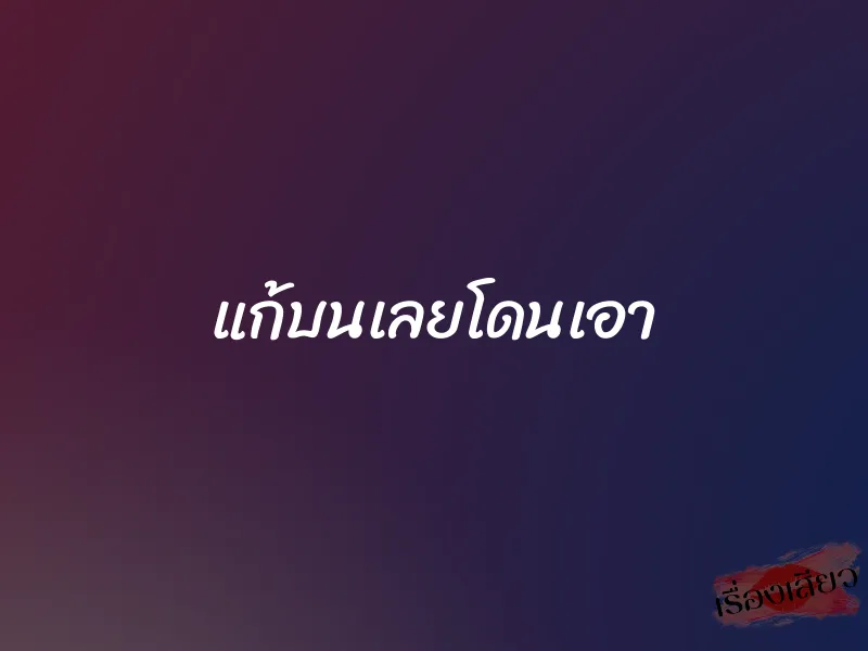 แก้บนเลยโดนเอา