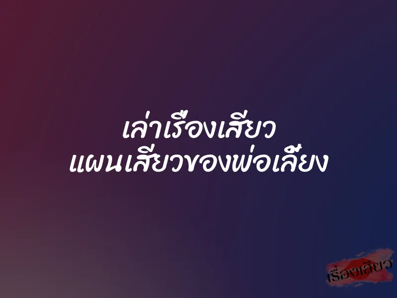 เล่าเรื่องเสียว แผนเสียวของพ่อเลี้ยง