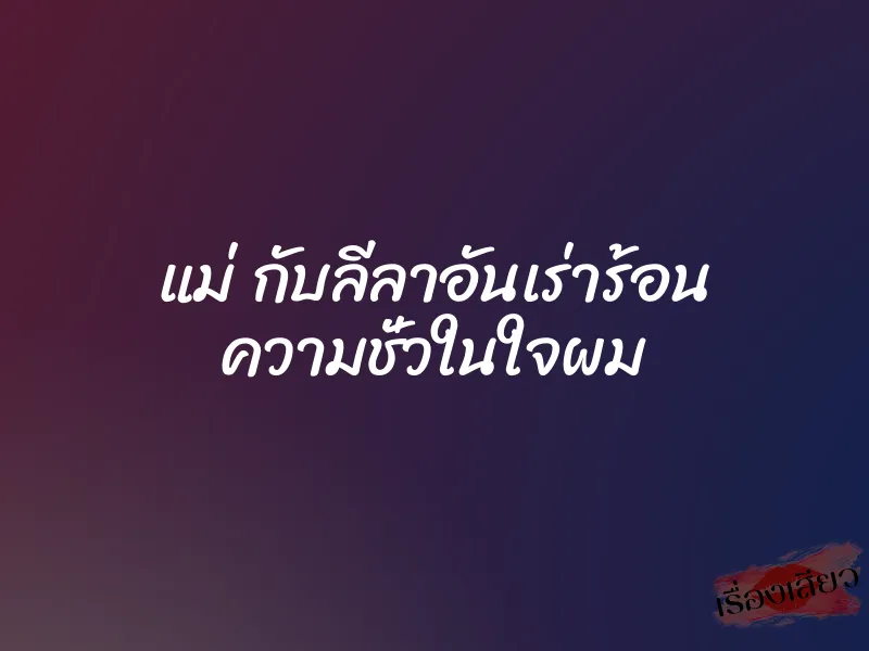 แม่ กับลีลาอันเร่าร้อน ความชั่วในใจผม