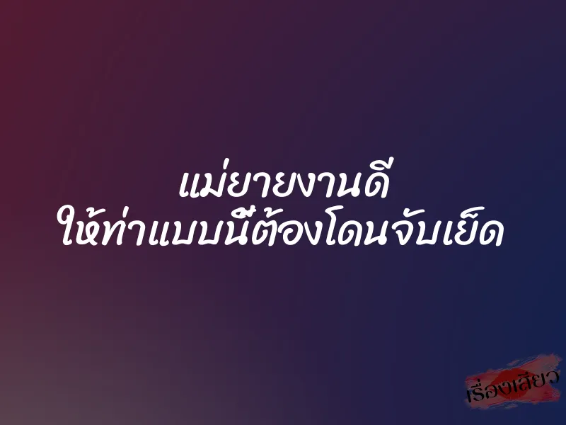 แม่ยายงานดี ให้ท่าแบบนี้ต้องโดนจับเย็ด