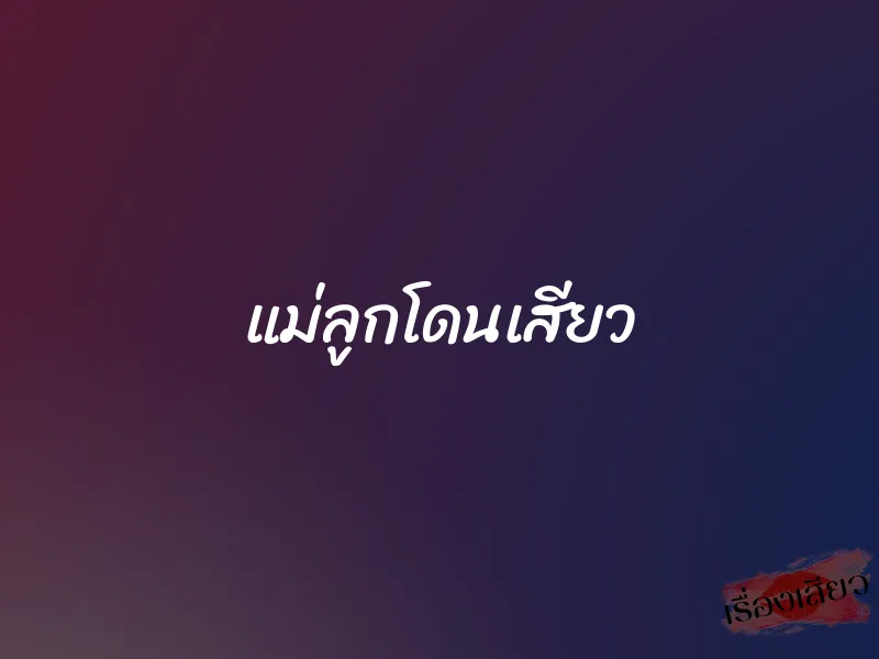 แม่ลูกโดนเสียว