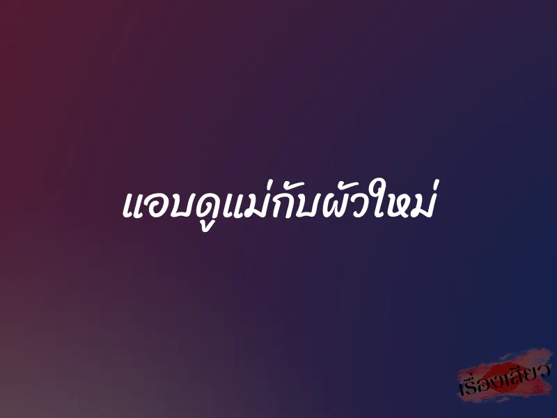 แอบดูแม่กับผัวใหม่