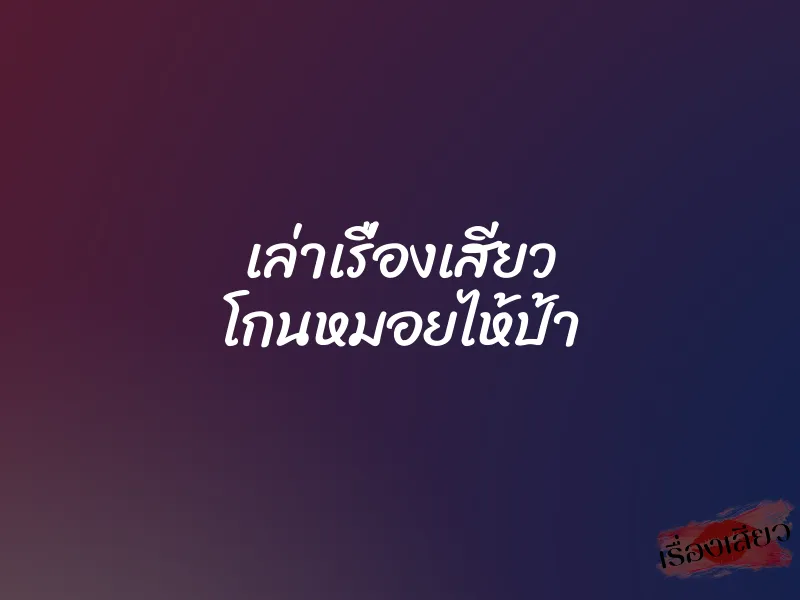 เล่าเรื่องเสียว โกนหมอยไห้ป้า
