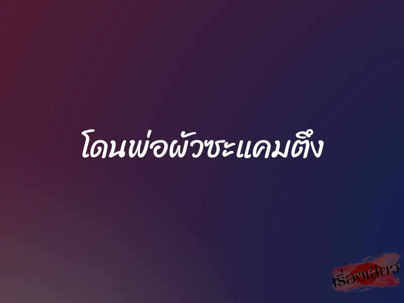 โดนพ่อผัวซะแคมตึง