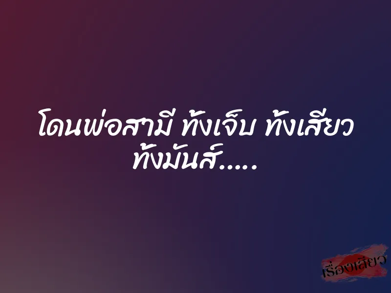 โดนพ่อสามี ทั้งเจ็บ ทั้งเสียว ทั้งมันส์…..