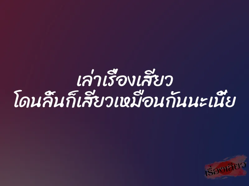 เล่าเรื่องเสียว โดนลิ้นก็เสียวเหมือนกันนะเนี้ย