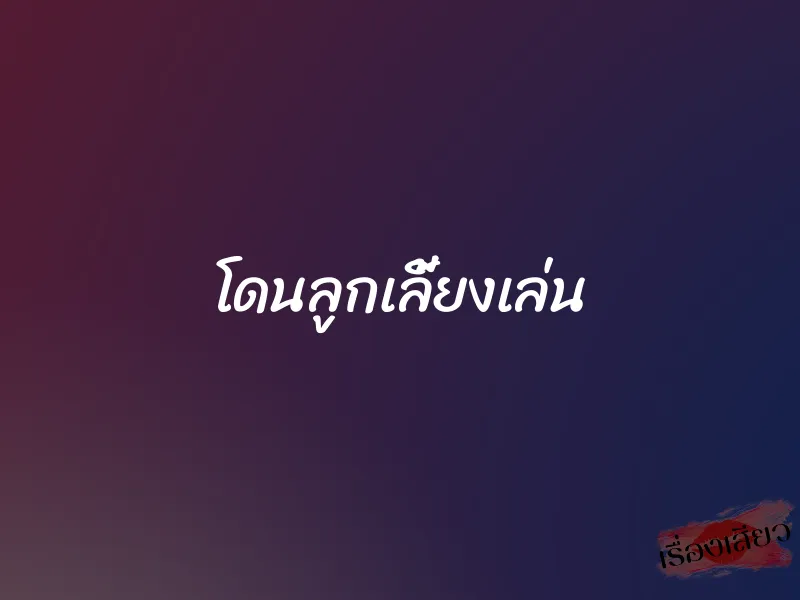 โดนลูกเลี้ยงเล่น