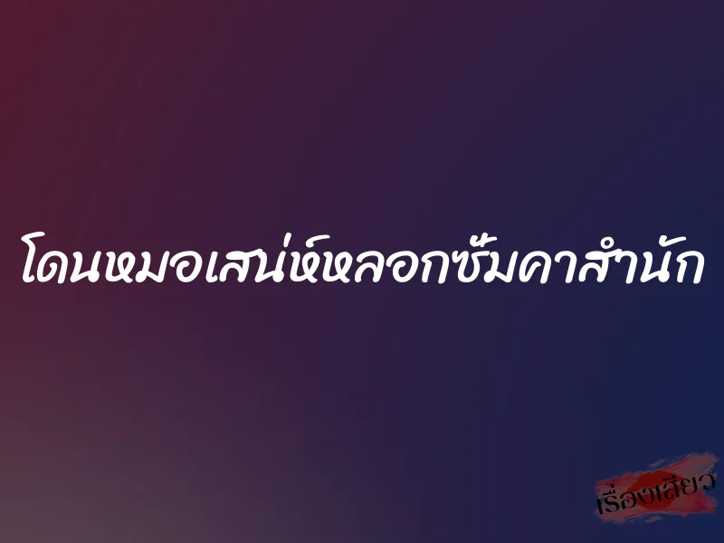 โดนหมอเสน่ห์หลอกซั่มคาสำนัก