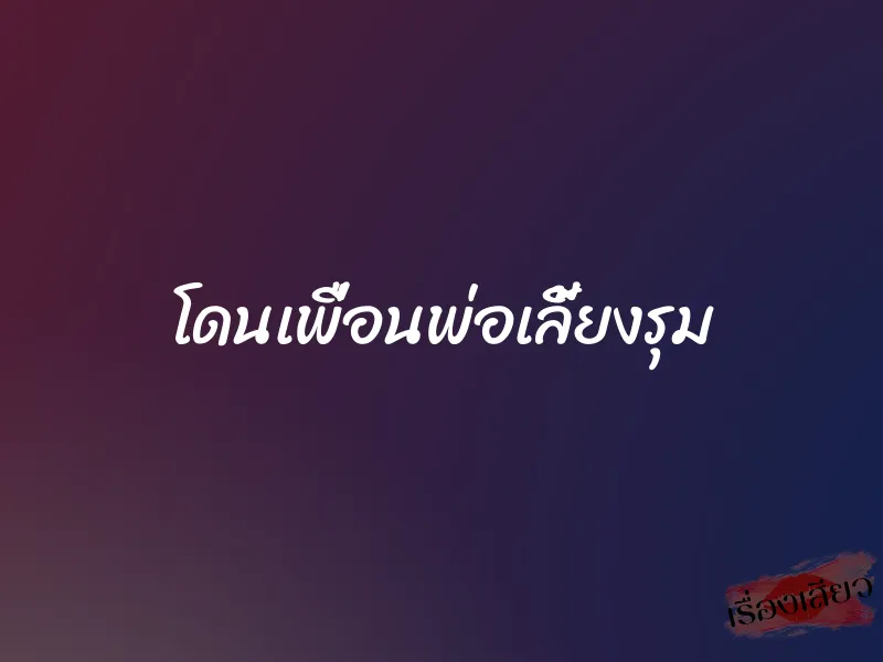 โดนเพื่อนพ่อเลี้ยงรุม