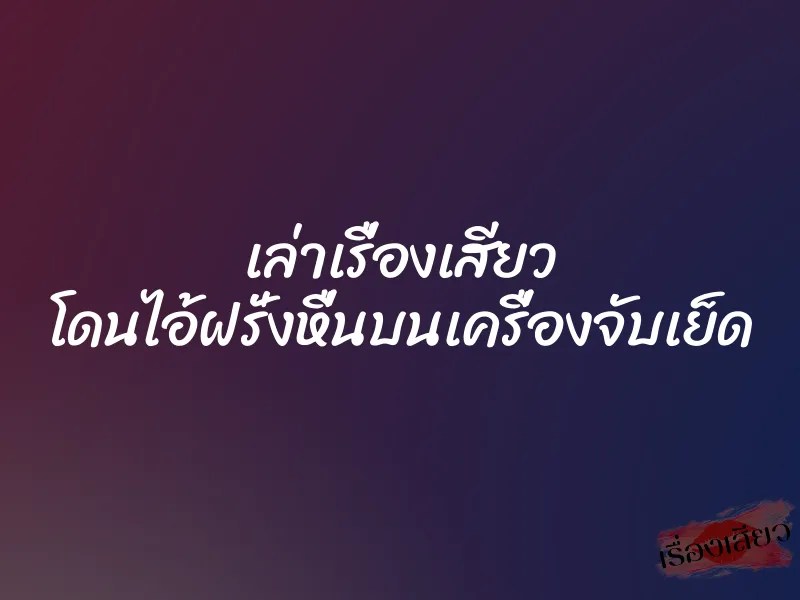 เล่าเรื่องเสียว โดนไอ้ฝรั่งหื่นบนเครื่องจับเย็ด