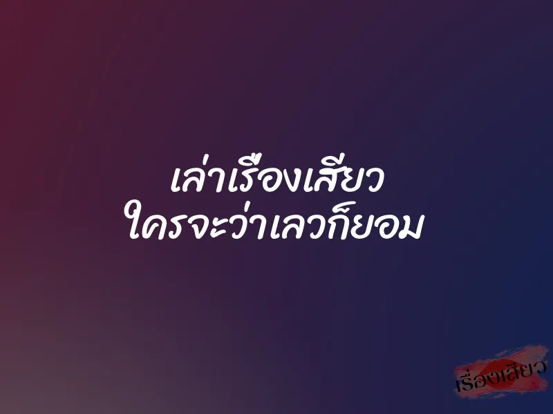 เล่าเรื่องเสียว ใครจะว่าเลวก็ยอม