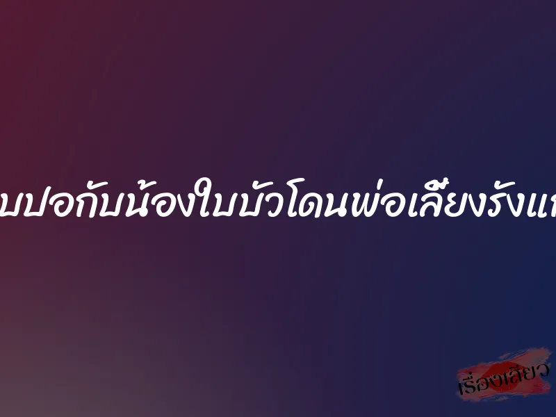 ใบปอกับน้องใบบัวโดนพ่อเลี้ยงรังแก