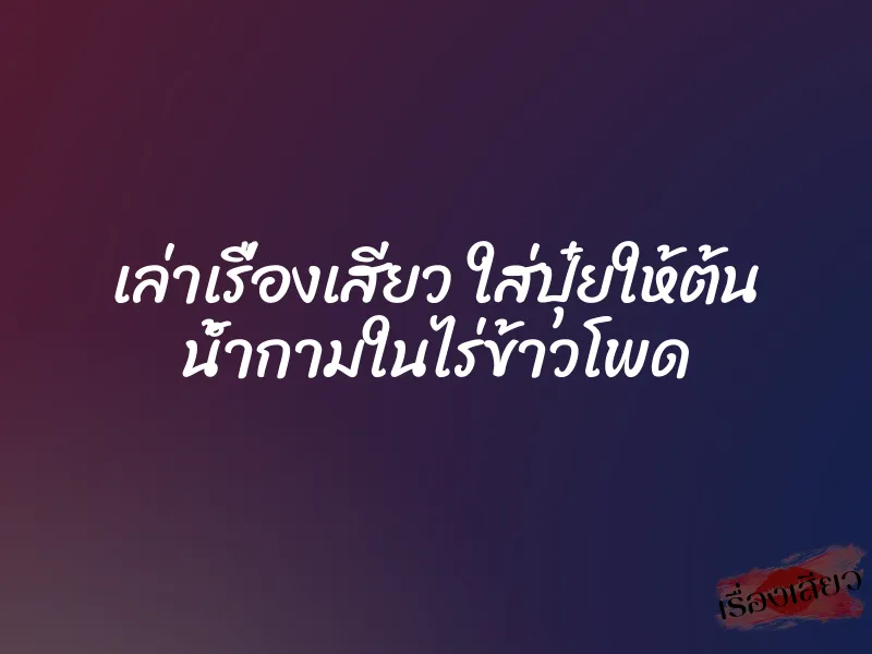 เล่าเรื่องเสียว ใส่ปุ๋ยให้ต้น น้ำกามในไร่ข้าวโพด