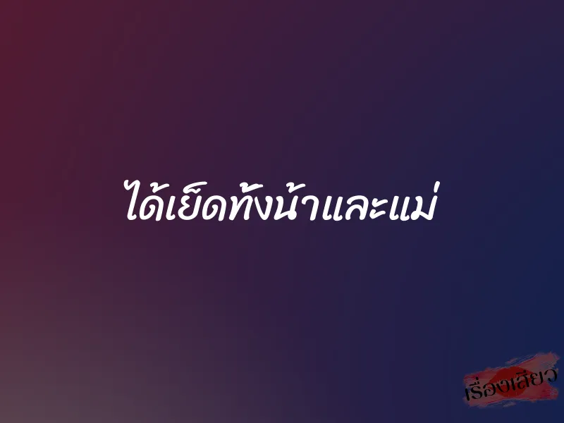 ได้เย็ดทั้งน้าและแม่