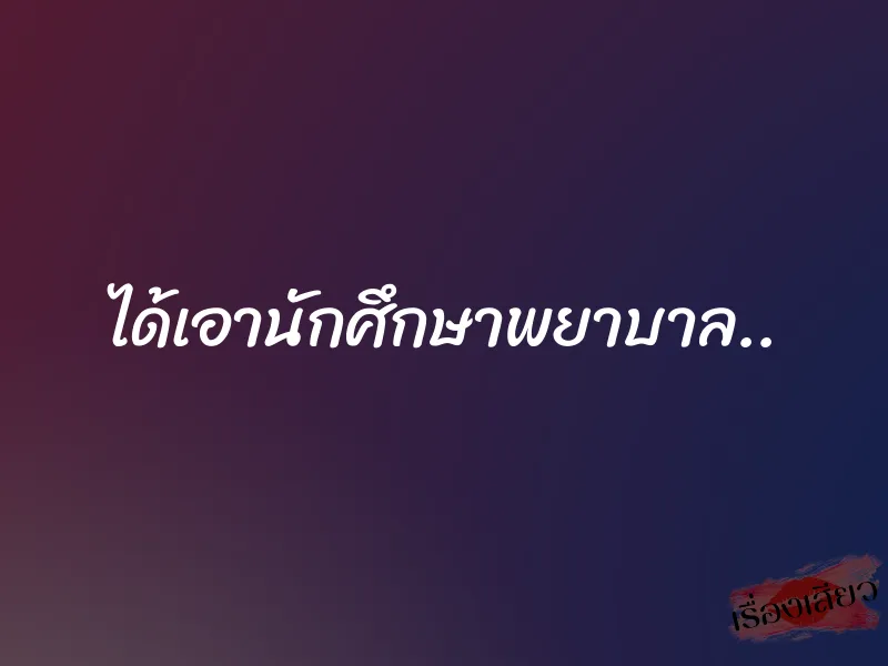 ได้เอานักศึกษาพยาบาล..