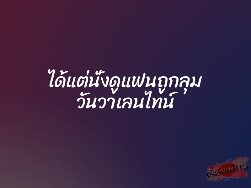 ได้แต่นั่งดูแฟนถูกลุม วันวาเลนไทน์