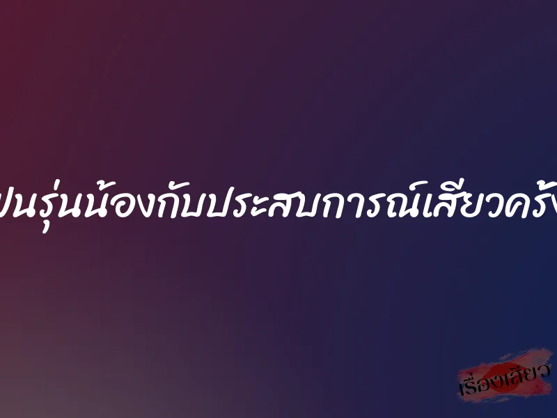 ได้แฟนรุ่นน้องกับประสบการณ์เสียวครั้งแรก