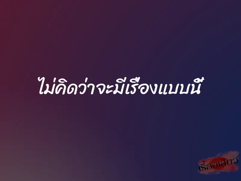 ไม่คิดว่าจะมีเรื่องแบบนี้ 1 ไม่คิดว่าจะมีเรื่องแบบนี้