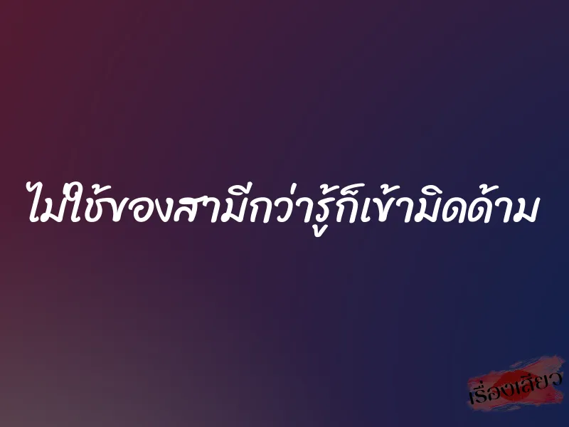 ไม่ใช้ของสามีกว่ารู้ก็เข้ามิดด้าม