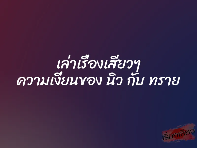 เล่าเรื่องเสียวๆ ความเงี่ยนของ นิว กับ ทราย
