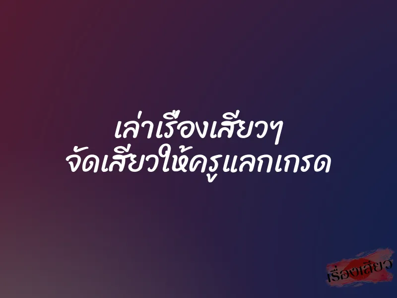 เล่าเรื่องเสียวๆ จัดเสียวให้ครูแลกเกรด