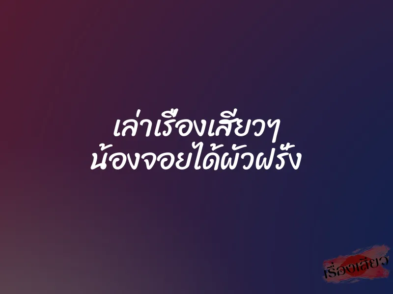 เล่าเรื่องเสียวๆ น้องจอยได้ผัวฝรั่ง