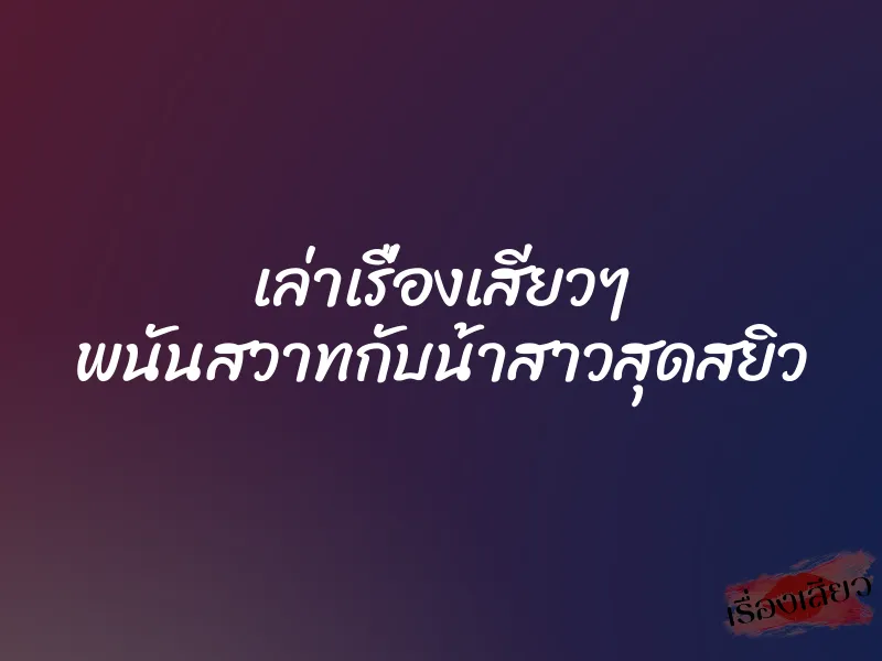 เล่าเรื่องเสียวๆ พนันสวาทกับน้าสาวสุดสยิว