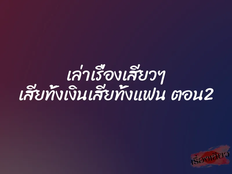 เล่าเรื่องเสียวๆ เสียทั้งเงินเสียทั้งแฟน ตอน2