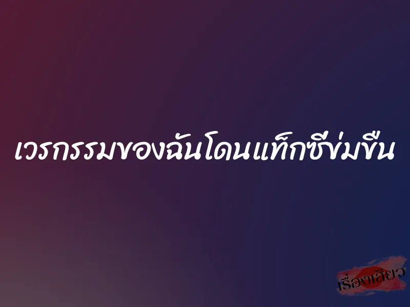 เวรกรรมของฉันโดนแท็กซี่ข่มขืน