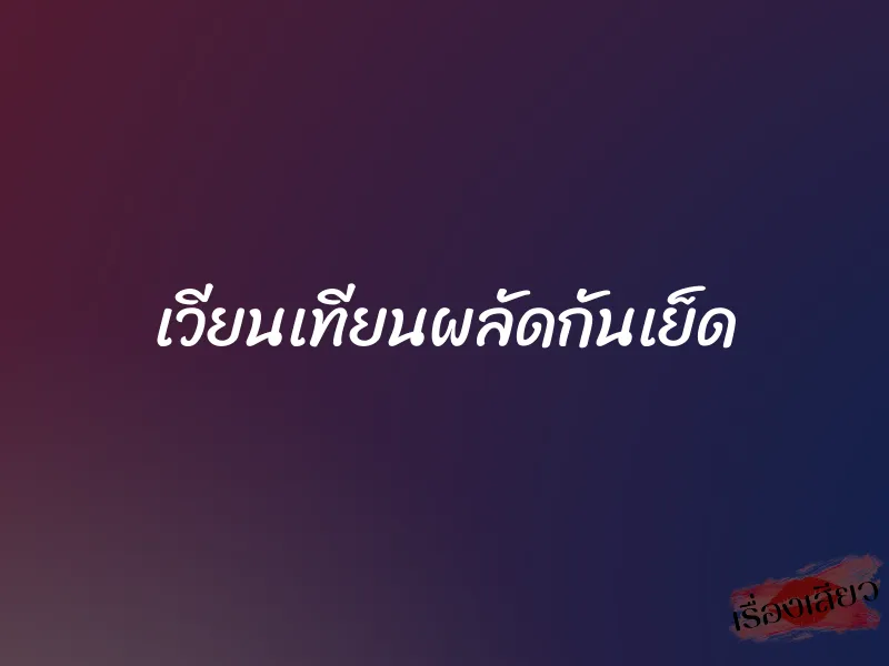 เวียนเทียนผลัดกันเย็ด