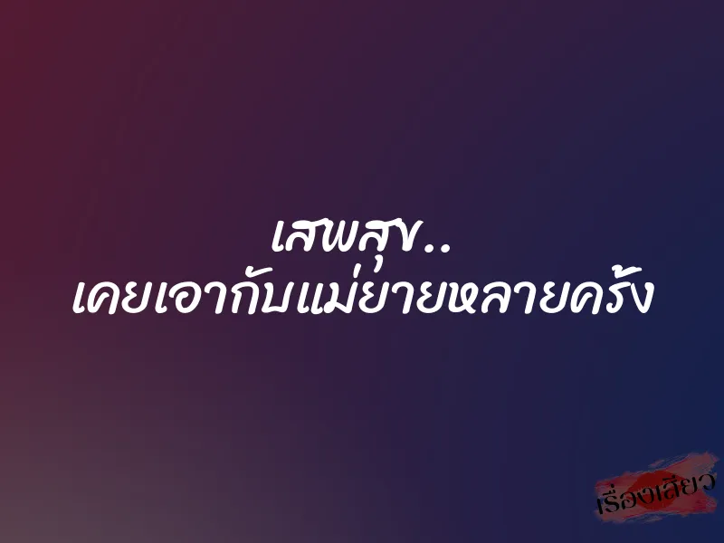 เสพสุข.. เคยเอากับแม่ยายหลายครั้ง