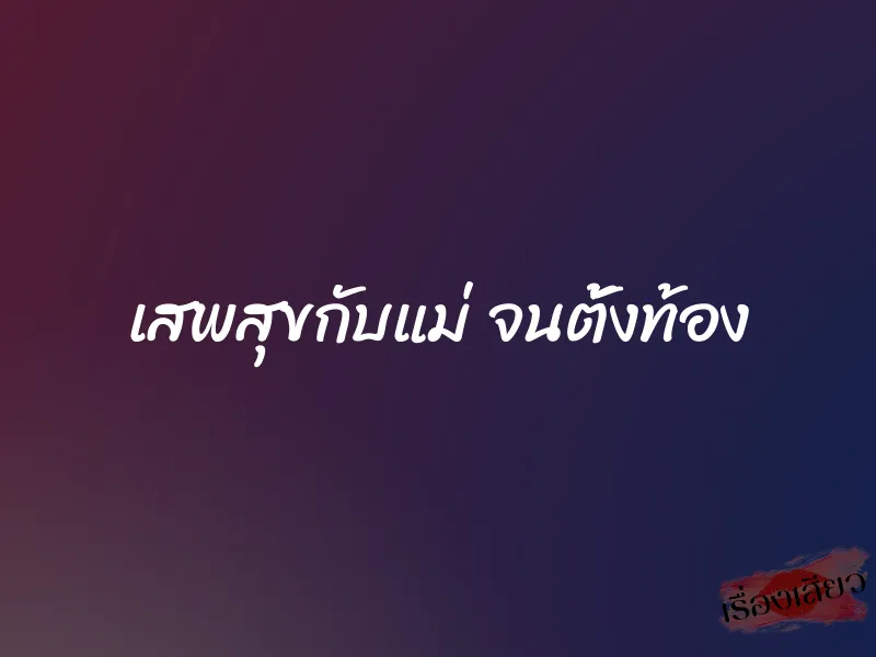 เสพสุขกับแม่ จนตั้งท้อง