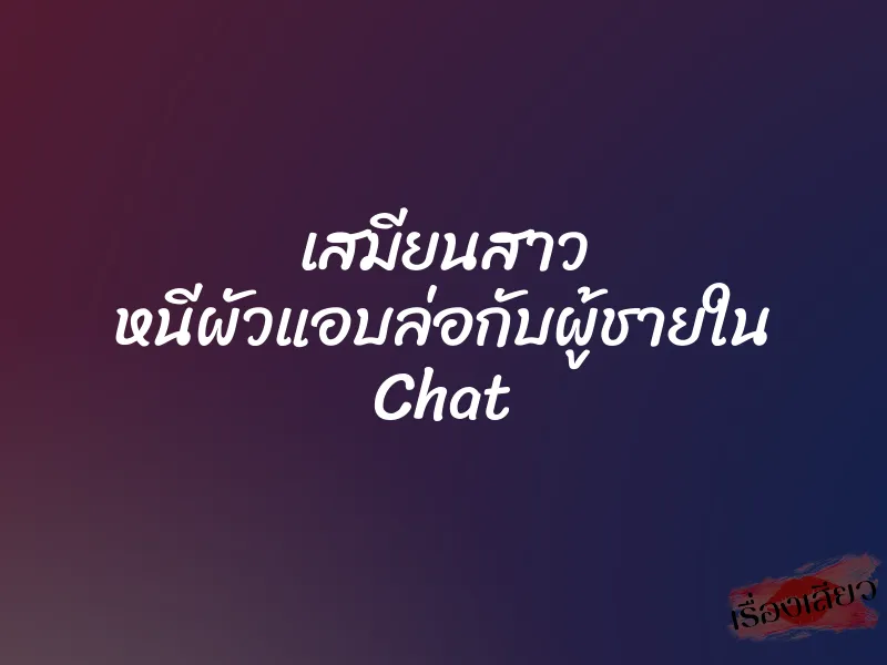 เสมียนสาว หนีผัวแอบล่อกับผู้ชายใน Chat