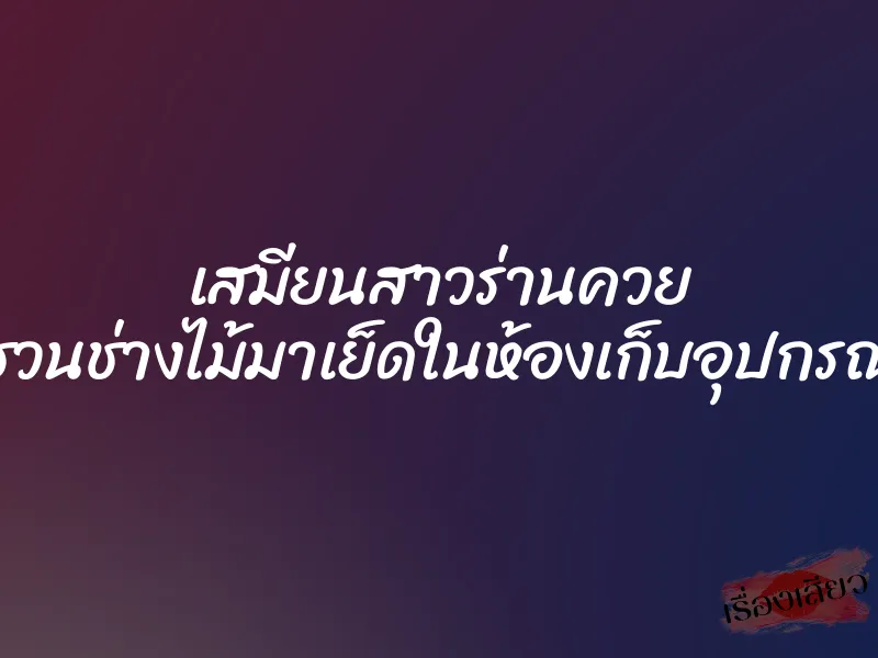 เสมียนสาวร่านควย ชวนช่างไม้มาเย็ดในห้องเก็บอุปกรณ์