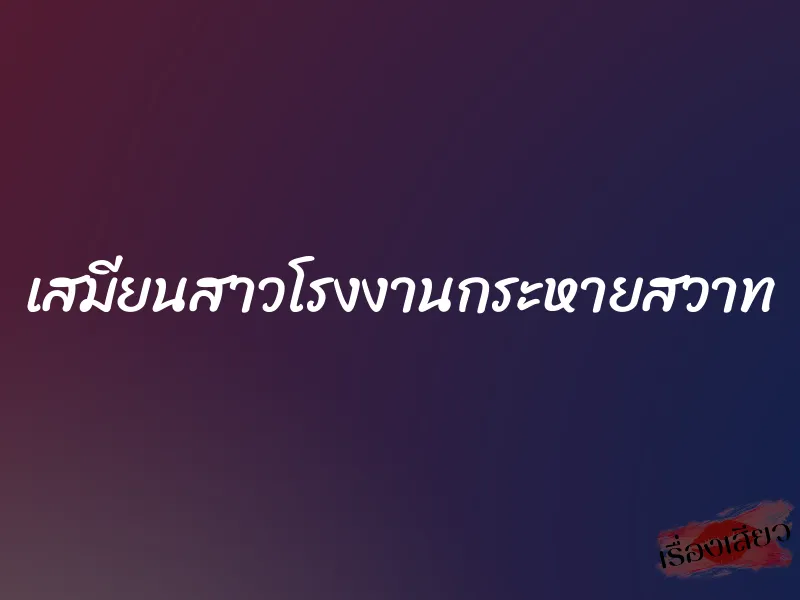 เสมียนสาวโรงงานกระหายสวาท