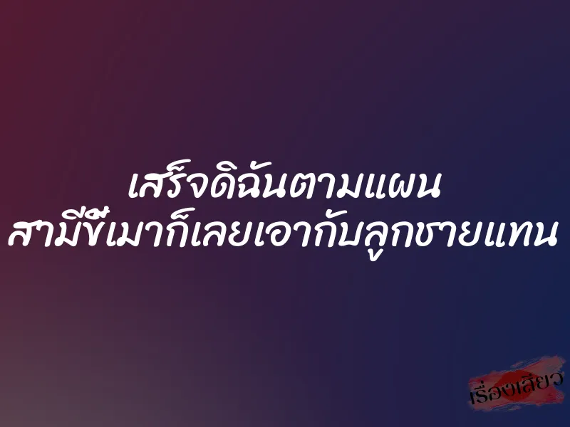 เสร็จดิฉันตามแผน สามีขี้เมาก็เลยเอากับลูกชายแทน