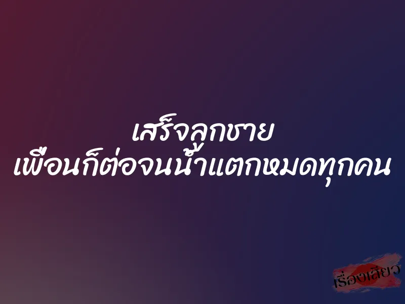 เสร็จลูกชาย เพื่อนก็ต่อจนน้ำแตกหมดทุกคน