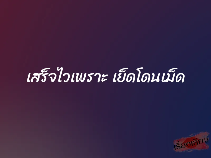 เสร็จไวเพราะ เย็ดโดนเม็ด