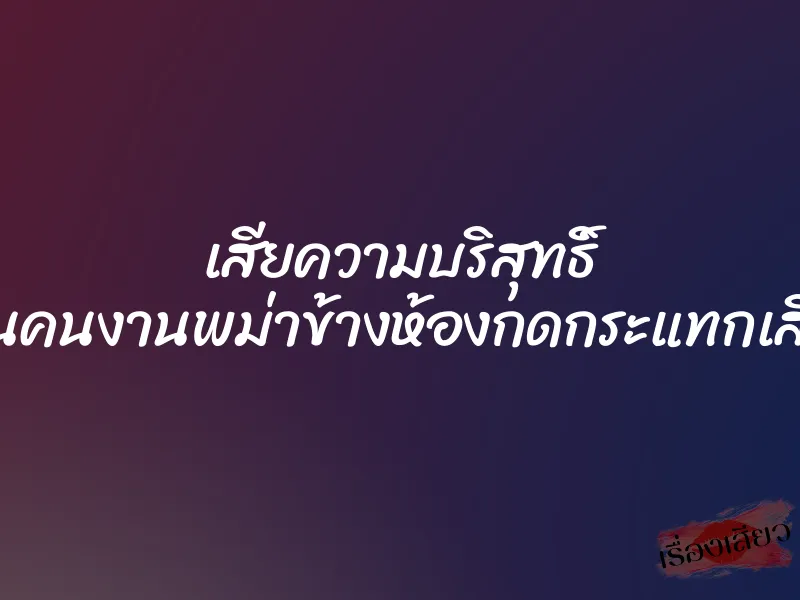 เสียความบริสุทธิ์ โดนคนงานพม่าข้างห้องกดกระแทกเสียว