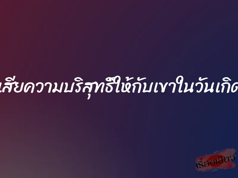 เสียความบริสุทธิ์ให้กับเขาในวันเกิด