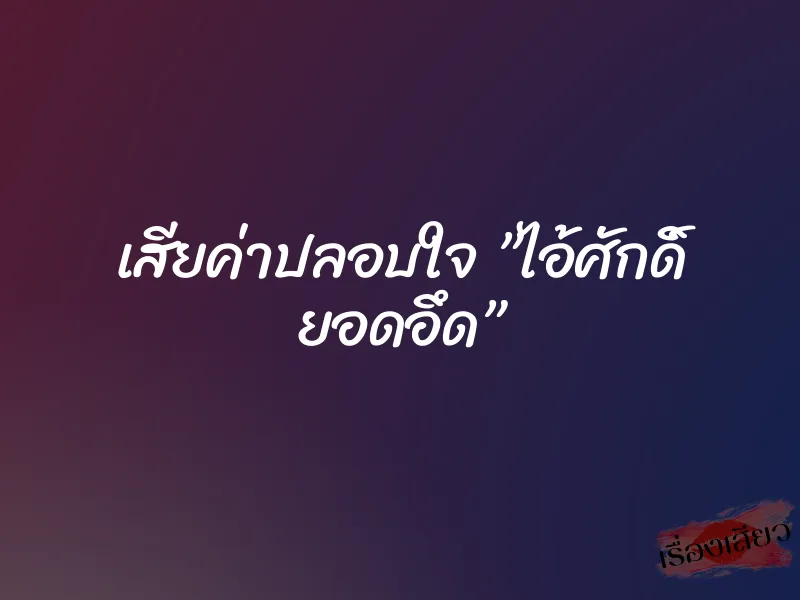 เสียค่าปลอบใจ ”ไอ้ศักดิ์ ยอดอึด”
