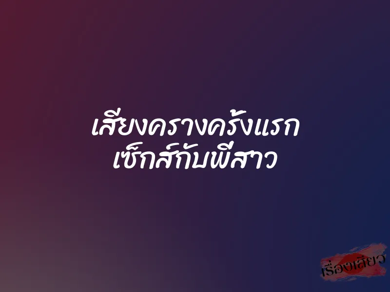 เสียงครางครั้งแรก เซ็กส์กับพี่สาว